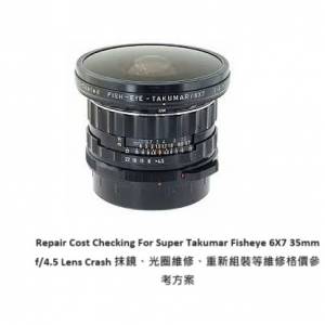 Repair Cost Checking For Super Takumar Fisheye 6X7 35mm f/4.5 Lens Crash 抹鏡...