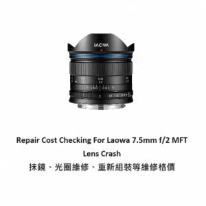Repair Cost Checking For Laowa 7.5mm f/2 MFT Lens Crash 抹鏡、光圈維修、重新組...