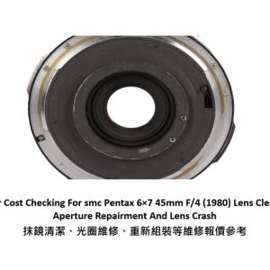 Repair Cost Checking For smc Pentax 6×7 45mm F/4 (1980) 抹鏡清潔、光圈維修、...